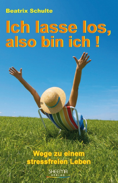 Ich lasse los, also bin ich! Wege zu einem stressfreien Leben